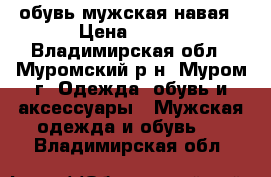 обувь мужская навая › Цена ­ 100 - Владимирская обл., Муромский р-н, Муром г. Одежда, обувь и аксессуары » Мужская одежда и обувь   . Владимирская обл.